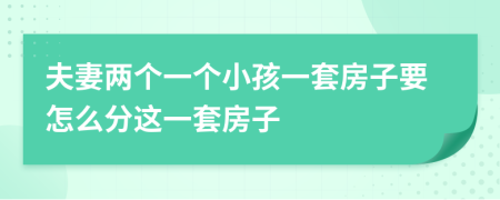 夫妻兩個一個小孩一套房子要怎么分這一套房子
