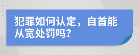 犯罪如何認定，自首能從寬處罰嗎？