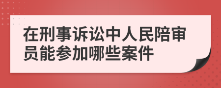 在刑事訴訟中人民陪審員能參加哪些案件