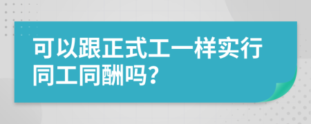 可以跟正式工一樣實(shí)行同工同酬嗎？