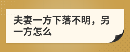 夫妻一方下落不明，另一方怎么