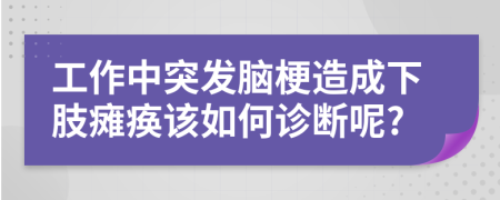 工作中突發(fā)腦梗造成下肢癱瘓?jiān)撊绾卧\斷呢?