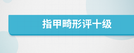 指甲畸形評(píng)十級(jí)