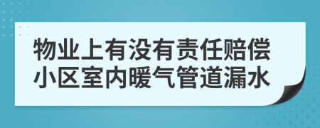 物業(yè)上有沒有責(zé)任賠償小區(qū)室內(nèi)暖氣管道漏水