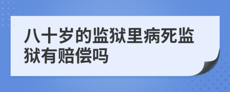 八十歲的監(jiān)獄里病死監(jiān)獄有賠償嗎