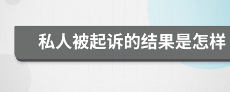 私人被起訴的結(jié)果是怎樣