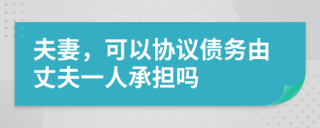 夫妻，可以協(xié)議債務(wù)由丈夫一人承擔(dān)嗎
