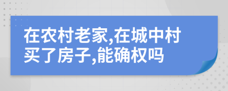 在農(nóng)村老家,在城中村買了房子,能確權(quán)嗎