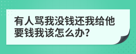 有人罵我沒錢還我給他要錢我該怎么辦？