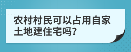 農(nóng)村村民可以占用自家土地建住宅嗎？
