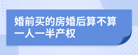 婚前買的房婚后算不算一人一半產(chǎn)權(quán)
