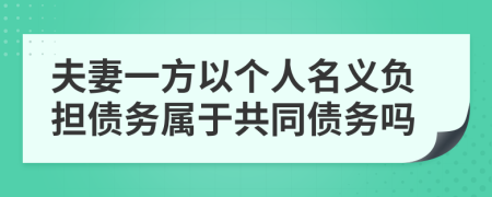 夫妻一方以個(gè)人名義負(fù)擔(dān)債務(wù)屬于共同債務(wù)嗎