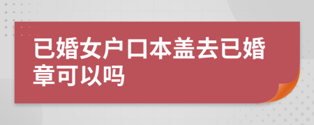 已婚女戶口本蓋去已婚章可以嗎