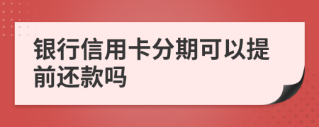 銀行信用卡分期可以提前還款嗎
