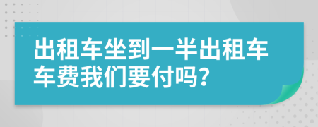 出租車坐到一半出租車車費(fèi)我們要付嗎？