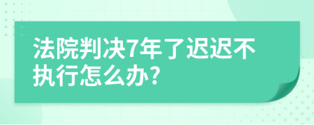 法院判決7年了遲遲不執(zhí)行怎么辦?