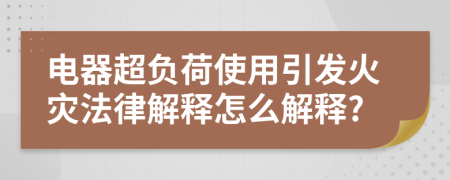電器超負荷使用引發(fā)火災法律解釋怎么解釋?