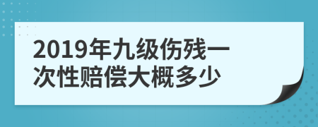 2019年九級(jí)傷殘一次性賠償大概多少