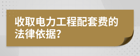 收取電力工程配套費的法律依據(jù)？