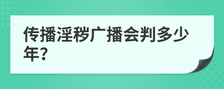 傳播淫穢廣播會(huì)判多少年？