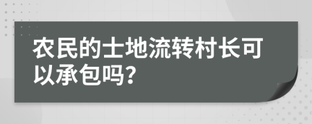 農(nóng)民的士地流轉(zhuǎn)村長可以承包嗎？