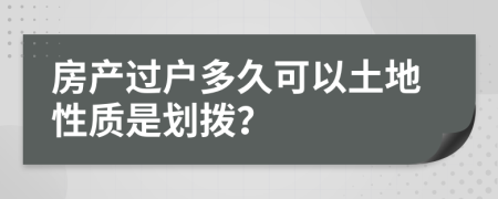 房產(chǎn)過戶多久可以土地性質(zhì)是劃撥?