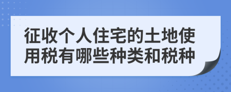 征收個人住宅的土地使用稅有哪些種類和稅種