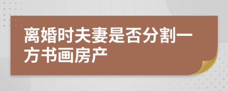 離婚時(shí)夫妻是否分割一方書畫房產(chǎn)
