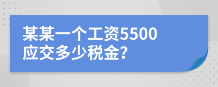 某某一個(gè)工資5500應(yīng)交多少稅金？
