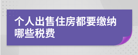 個(gè)人出售住房都要繳納哪些稅費(fèi)