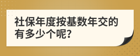社保年度按基數(shù)年交的有多少個(gè)呢？