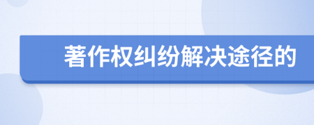 著作權(quán)糾紛解決途徑的