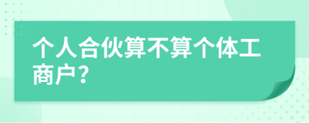 個人合伙算不算個體工商戶？