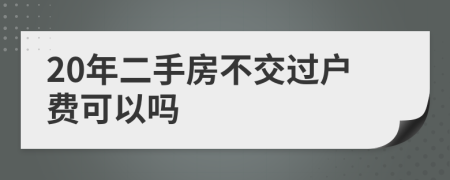 20年二手房不交過戶費(fèi)可以嗎