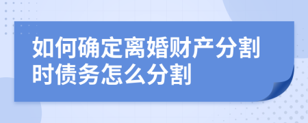如何確定離婚財(cái)產(chǎn)分割時(shí)債務(wù)怎么分割