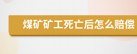 煤礦礦工死亡后怎么賠償