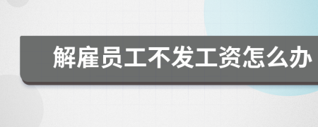 解雇員工不發(fā)工資怎么辦