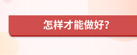 怎樣才能做好？