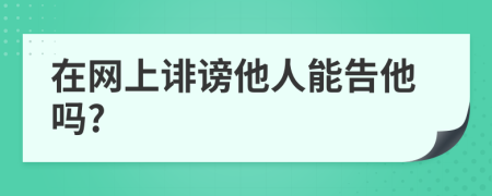 在網(wǎng)上誹謗他人能告他嗎?