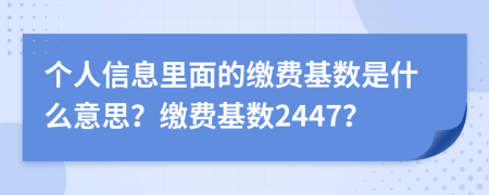 個(gè)人信息里面的繳費(fèi)基數(shù)是什么意思？繳費(fèi)基數(shù)2447？
