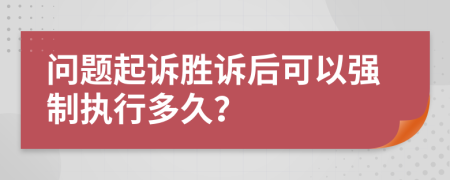 問題起訴勝訴后可以強制執(zhí)行多久？