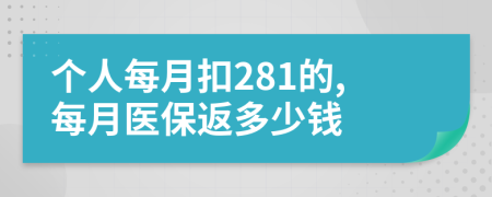 個人每月扣281的,每月醫(yī)保返多少錢