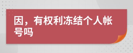 因，有權(quán)利凍結(jié)個(gè)人帳號(hào)嗎