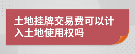 土地掛牌交易費可以計入土地使用權(quán)嗎