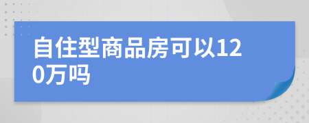 自住型商品房可以120萬嗎