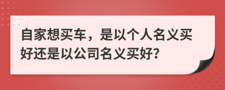 自家想買車，是以個(gè)人名義買好還是以公司名義買好？