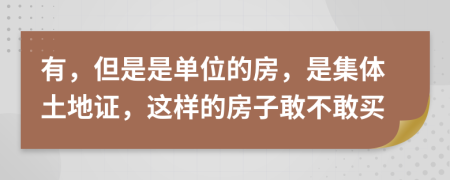 有，但是是單位的房，是集體土地證，這樣的房子敢不敢買