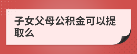 子女父母公積金可以提取么