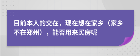 目前本人的交在，現(xiàn)在想在家鄉(xiāng)（家鄉(xiāng)不在鄭州），能否用來買房呢
