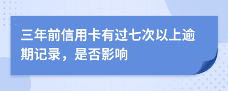 三年前信用卡有過(guò)七次以上逾期記錄，是否影響